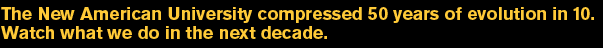 The New American University compressed 50 years of evolution in 10. Watch what we do in the next decade.