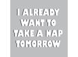 I Already Want To Take A Nap Tomorrow Vinyl Decal for $3.99 + free shipping