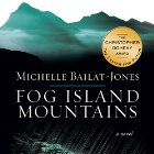 Fog Island Mountains: A Novel (






UNABRIDGED) by Michelle Bailat-Jones Narrated by Jennifer Ikeda