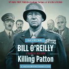 Killing Patton: The Strange Death of World War II's Most Audacious General (






UNABRIDGED) by Bill O'Reilly, Martin Dugard Narrated by Bill O'Reilly