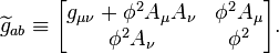 \widetilde{g}_{ab} \equiv \begin{bmatrix}g_{\mu\nu} + \phi^2 A_\mu A_\nu & \phi^2 A_\mu \\ \phi^2 A_\nu & \phi^2\end{bmatrix}. 