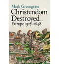 Christendom Destroyed: Europe 1500-1650 Bk. 5: Europe 1517-1648