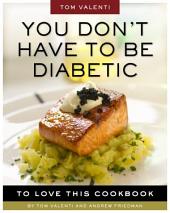 You Don't Have to be Diabetic to Love This Cookbook: 250 Amazing Dishes for People With Diabetes and Their Families and Friends