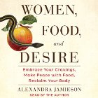 Women, Food, and Desire: Embrace Your Cravings, Make Peace with Food, Reclaim Your Body (






UNABRIDGED) by Alexandra Jamieson Narrated by Alexandra Jamieson