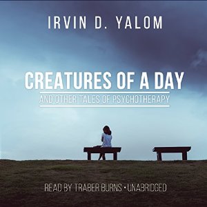 Creatures of a Day, and Other Tales of Psychotherapy (






UNABRIDGED) by Irvin D. Yalom Narrated by Traber Burns