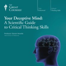 Your Deceptive Mind: A Scientific Guide to Critical Thinking Skills  by The Great Courses Narrated by Professor Steven Novella