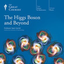 The Higgs Boson and Beyond  by The Great Courses Narrated by Professor Sean Carroll