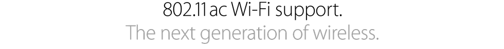 802.11ac Wi-Fi support. The next generation of wireless.