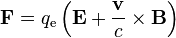 \mathbf{F}=q_{\mathrm e}\left(\mathbf{E}+\frac{\mathbf{v}}{c}\times\mathbf{B}\right) 