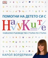 Помогни на детето си с науките. Уникално ръковоство стъпка по стъпка