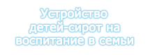 Устройство детей-сирот на воспитание в семьи