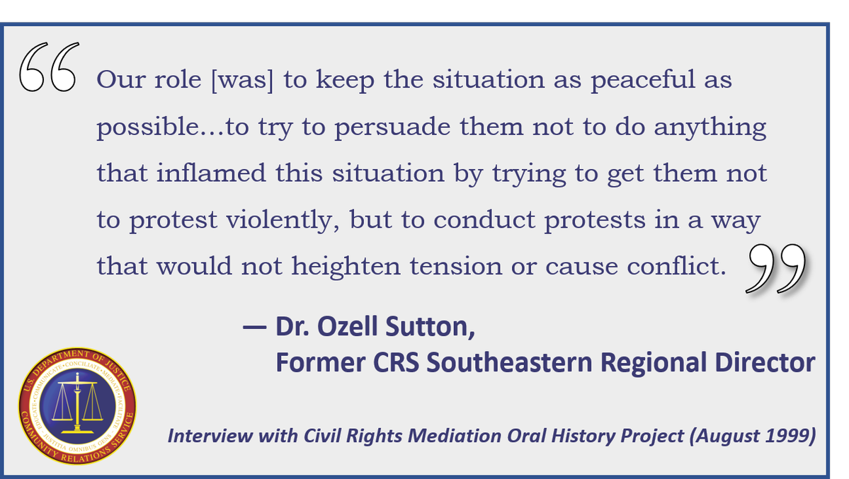 Quote from former CRS Southeastern Regional Director, Dr. Ozell Sutton, & his interview w/the Civil Rights Mediation Oral History Project in August 1999: "Our role was to keep the situation as peaceful as possible…to try to persuade them not to do anything that inflamed this situation by trying to get them not to protest violently, but to conduct protests in a way that would not heighten tension or cause conflict."