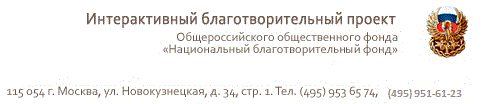 Интерактивный благотворительный проект Общероссийского общественного фонда<br>«Национальный благотворительный фонд» 115054, г.Москва, ул. Новокузнецкая, д.34, стр. 1. Тел. (495) 953 65 74, факс (495) 953 06 14