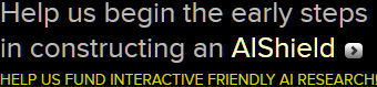Help us begin the early steps in constructing an AIShield. Help us fund interactive friendly AI research!