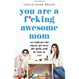 You Are a F*cking Awesome Mom: So Embrace the Chaos, Get Over the Guilt, and Be True to You