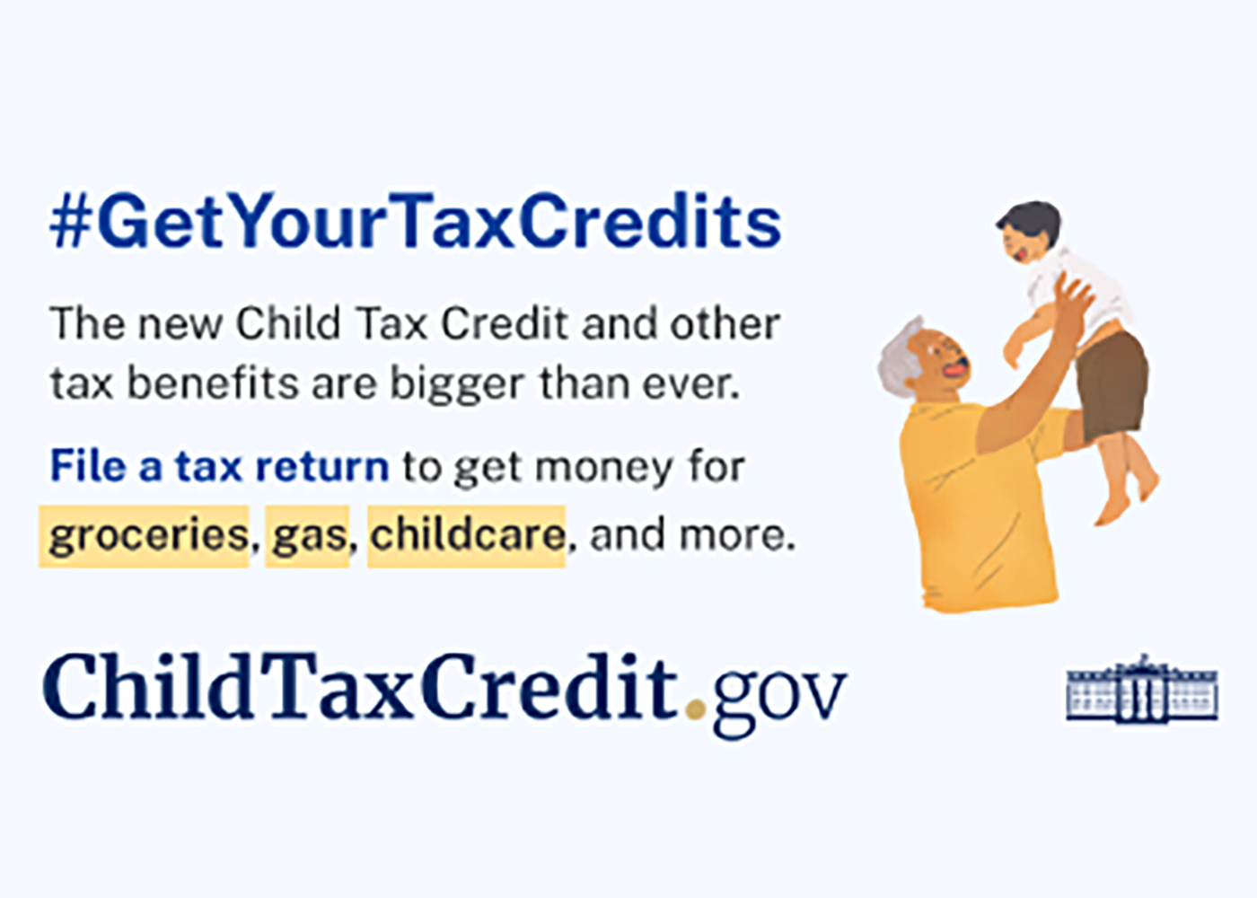 The new Child tax Credit and other tax benefits are bigger than ever. File a tax return and get money for groceries, gas, childcare, and more. ChildTaxCredit.gov