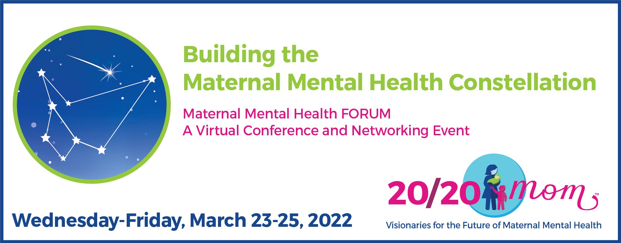 Building the Maternal Mental Health Constellation Maternal Mental Health FORUM A Virtual Conference and Networking Event Wed.-Fri. March 23-25, 2022