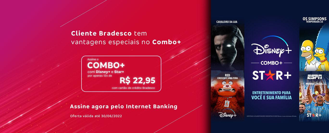 #BradescoAcessível #Pratodomundover
                        Texto: Cliente Bradesco tem vantagens especiais no Combo+. Assine o Combo+ com Disney+ e Star+ por apenas 12x de R$ 22,95 com seu cartão de crédito Bradesco. [Assine pelo Internet Banking] Oferta válida até 30/06/2022.
                        Imagem: No canto direito temos o texto sobre o Combo+: Cliente Bradesco tem vantagens especiais no Combo+. Assine o Combo+ com Disney+ e Star+, por apenas 12x de R$ 22,95 com seu cartão de crédito Bradesco. Assine agora pelo internet Banking. No canto esquerdo apresenta 4 títulos sendo Cavaleiro da Lua e Red crescer é uma fera do Disney+, Os Simpsons “ Temporada 33” e Premier League “ESPN” do STAR+, junto com o texto Disney+ COMBO+ STAR+ Entretenimento para sua família e você