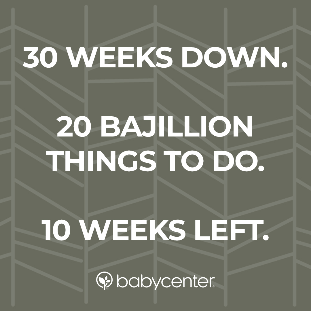 30 weeks down, 20 bajillion things to do, 10 weeks left