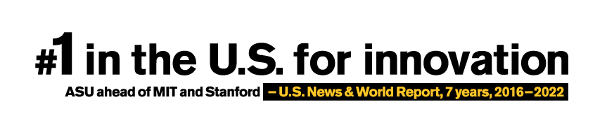 Number one in the U.S. for innovation. #1 ASU, #2 Stanford, #3 MIT. - U.S. News and World Report, 5 years, 2016-2020