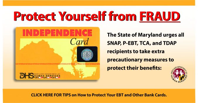 Protect yourself from EBT Fraud. Visit https://dhs.maryland.gov/learn-ebt-fraud/