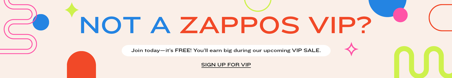 NOT A ZAPPOS VIP?
Join today—it’s FREE! You’ll earn big during our upcoming VIP SALE.
SIGN UP FOR VIP