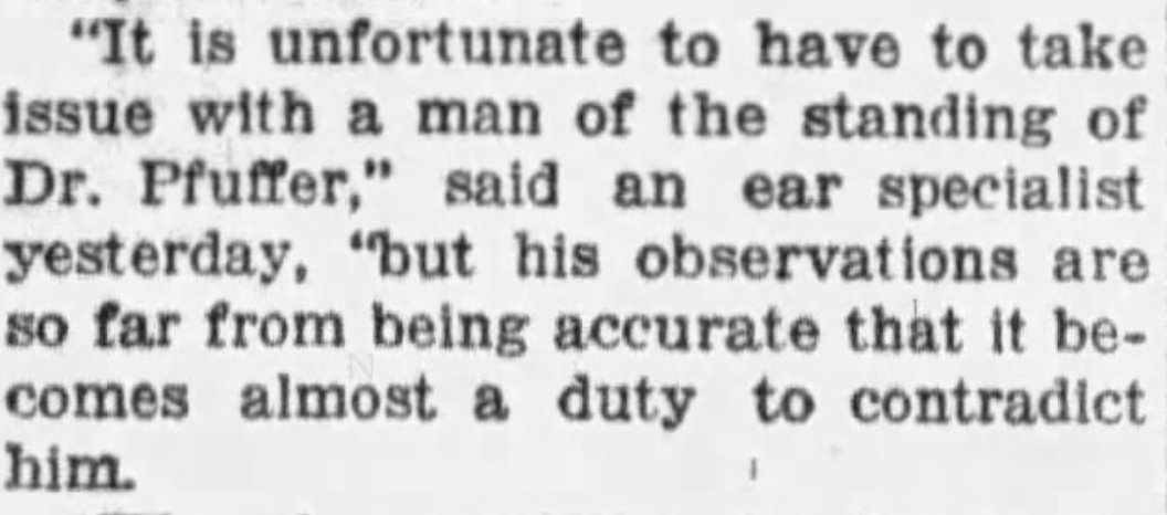 "It is unfortunate to have to take issue with a man of the standing of Dr. Pfuffer," said an ear specialist yesterday, "but his observations are so far from being accurate that it becomes almost a duty to contradict him."

--The Tampa Bay Times, 28 May 1926.