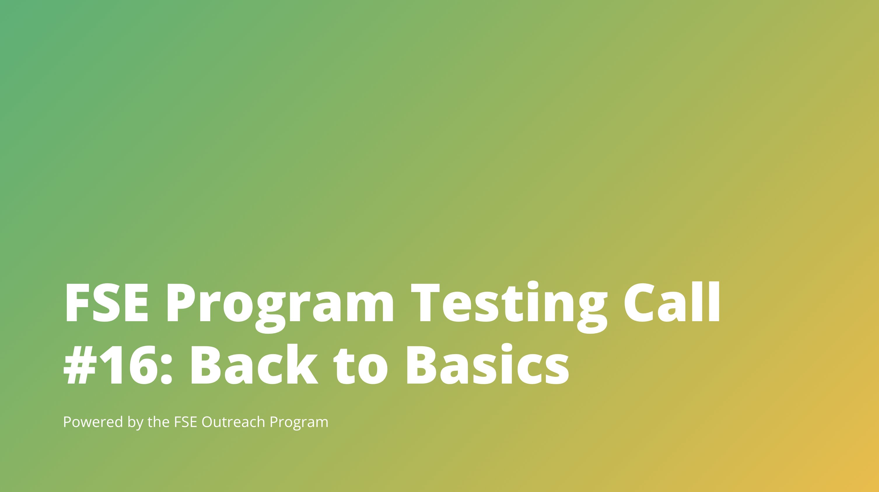 Text saying FSE Program Testing Call #16: Back to Basics on a green and yellow gradient background.