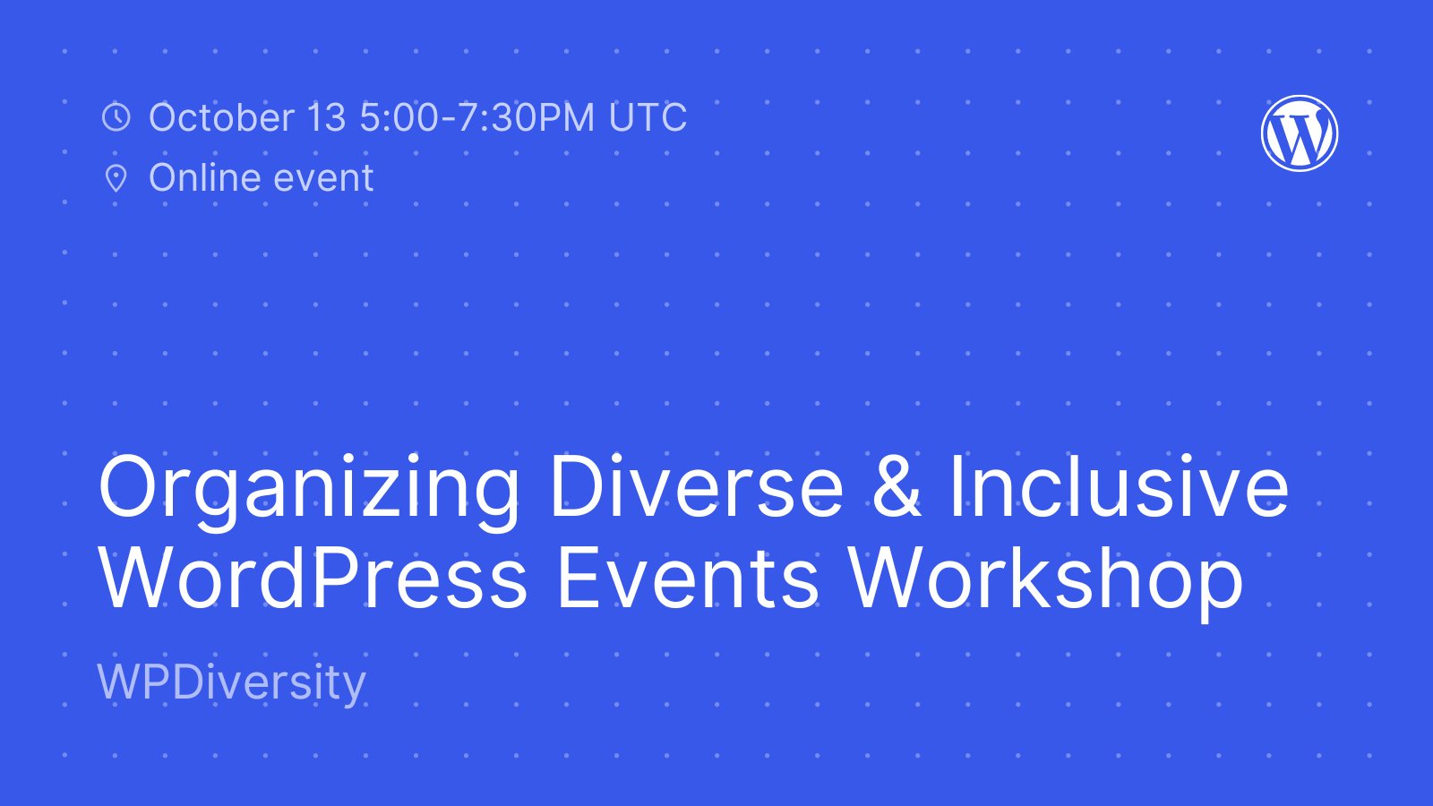 ALT: Blue background with white dot pattern and white WordPress logo. Text: "October 13 5:00-7:30PM UTC. Online event. Organizing Diverse & Inclusive WordPress Events Workshop." 