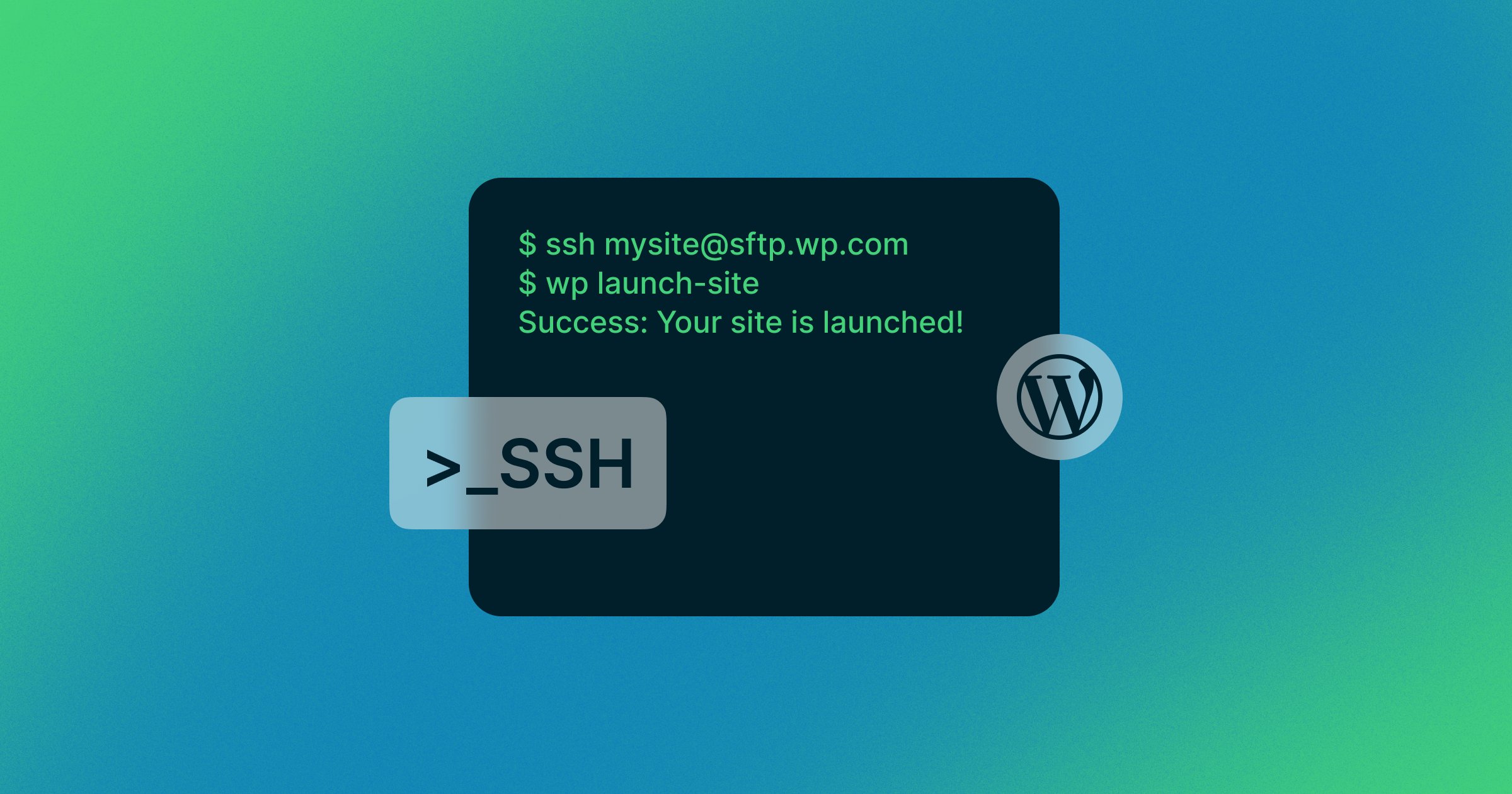 Blue and green background.
Black terminal screen in the forefront that says the following in green text: 
$ ssh mysite@sftp.wp.com
$ wp launch-site
Success: your site is launched! 