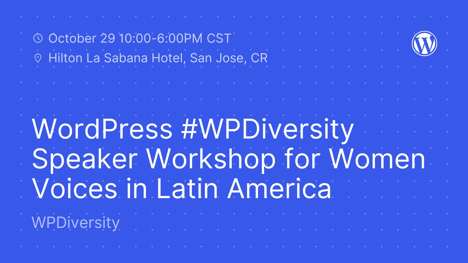 Blue background image with white dot pattern and white WordPress logo. Text: "October 29 10:00-6:00PM CST. Hilton La Sabana Hotel, San Jose, CR. WordPress #WPDiversity Speaker Workshop for Women Voice in Latin America."