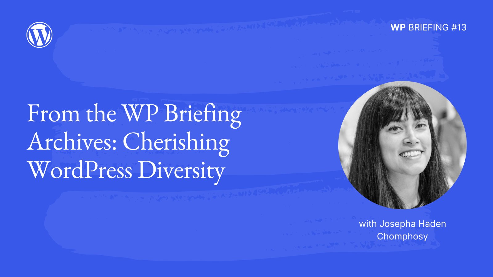 Blue background image with light blue paint brush stroke detail, white WordPress logo, and black & white image of Josepha Haden Chomphosy. Text "WP Briefing # 13. From the WP Briefing Archives: Cherishing WordPress Diversity." 