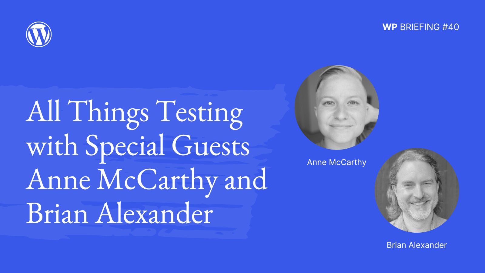 Blue background with brush stroke detail and images of Anne McCarthy and Brian Alexander. Text: "WP Briefing #40. All things testing with special guests Anne McCarthy and Brian Alexander."