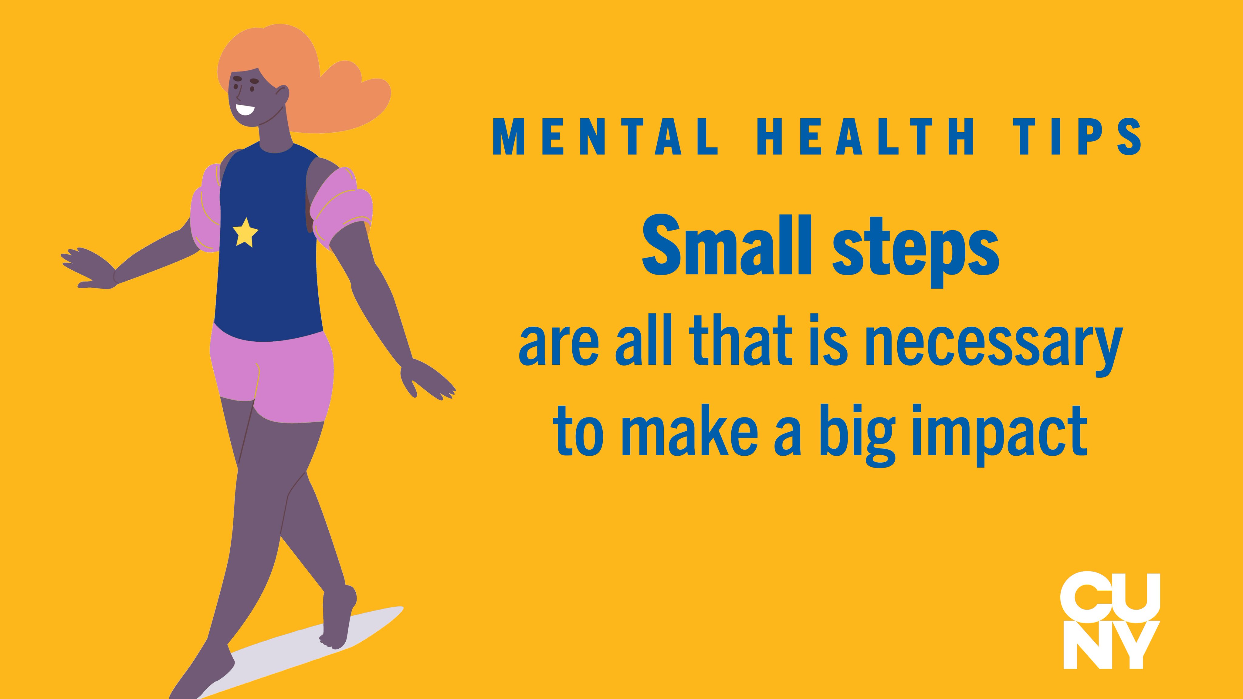 Graphic of a woman taking a step with the following text: Mental Health Tips: Small steps are all that is necessary to make a big impact.