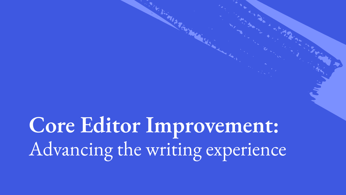 Blue background with text saying core editor improvement: advancing the writing experience.