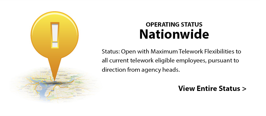 Operating Status Nationwide - Status: Open with Maximum Telework Flexibilities to all current telework eligible employees, pursuant to direction from agency heads. View Entire Status