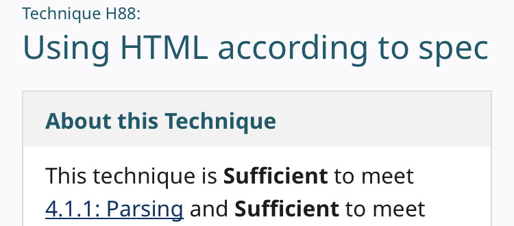 Partial screenshot:
‘Technique H88:
Using HTML according to spec

About this Technique
This technique is Sufficient to meet 4.1.1: Parsing and Sufficient to meet…’