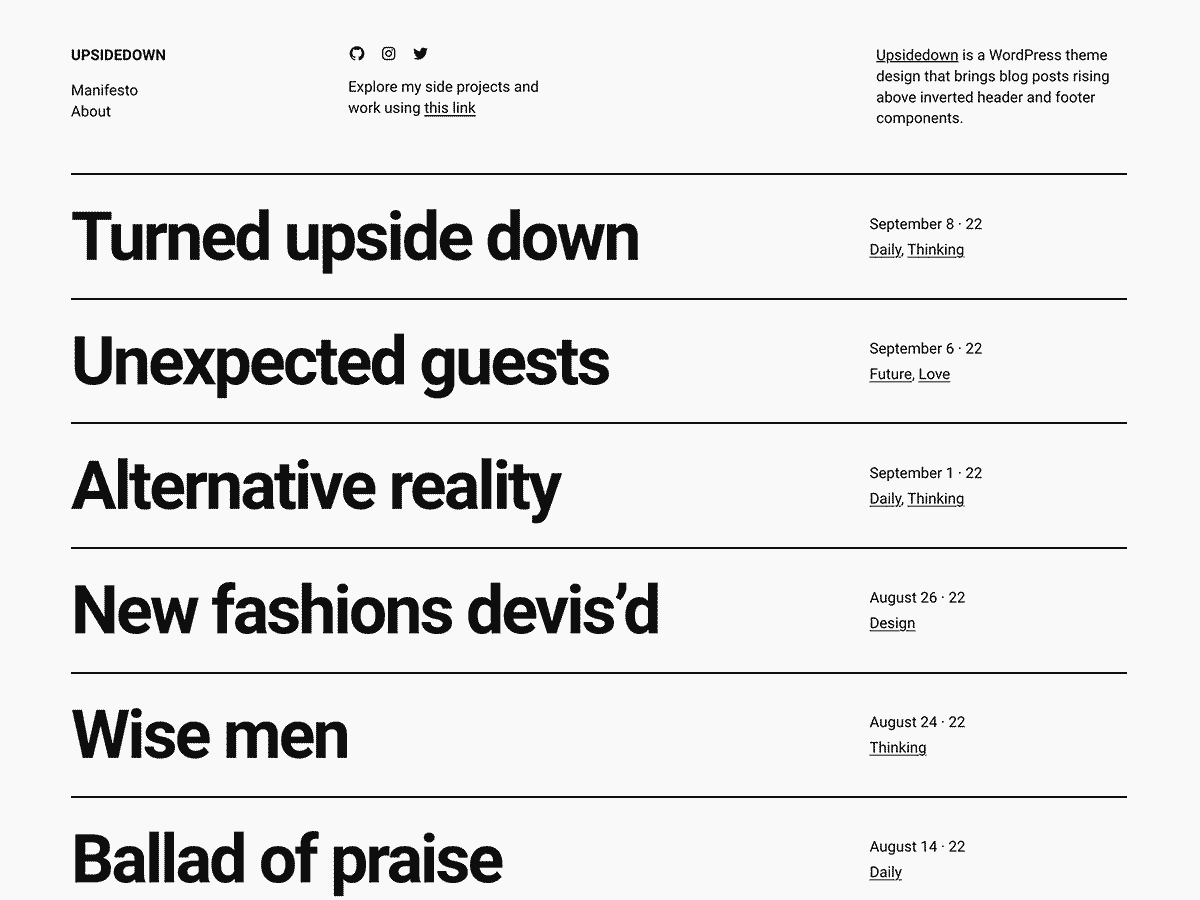 Upsidedown is a blog theme designed in the WordPress Site Editor. With its neat visuals, it introduces a direct experience on post reading: noticeable post titles listed on a text-only page, with an original swap of header and footer blocks.