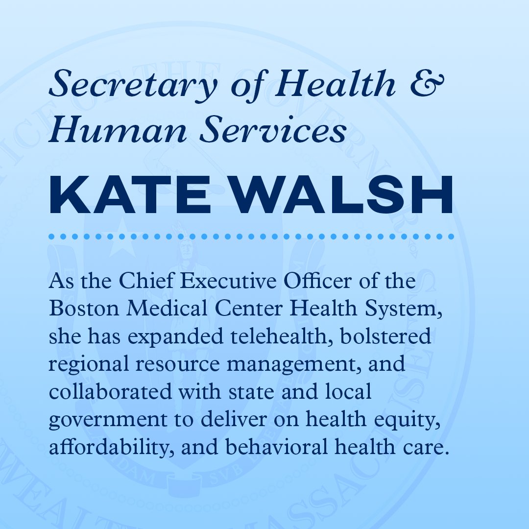 Secretary of Health and Human Services, Kate Walsh. As the Chief Executive Officer of the Boston Medical Center Health System, she has expanded telehealth, bolstered regional resource management, and collaborated with state and local government to deliver on health equity, affordability, and behavioral health care.