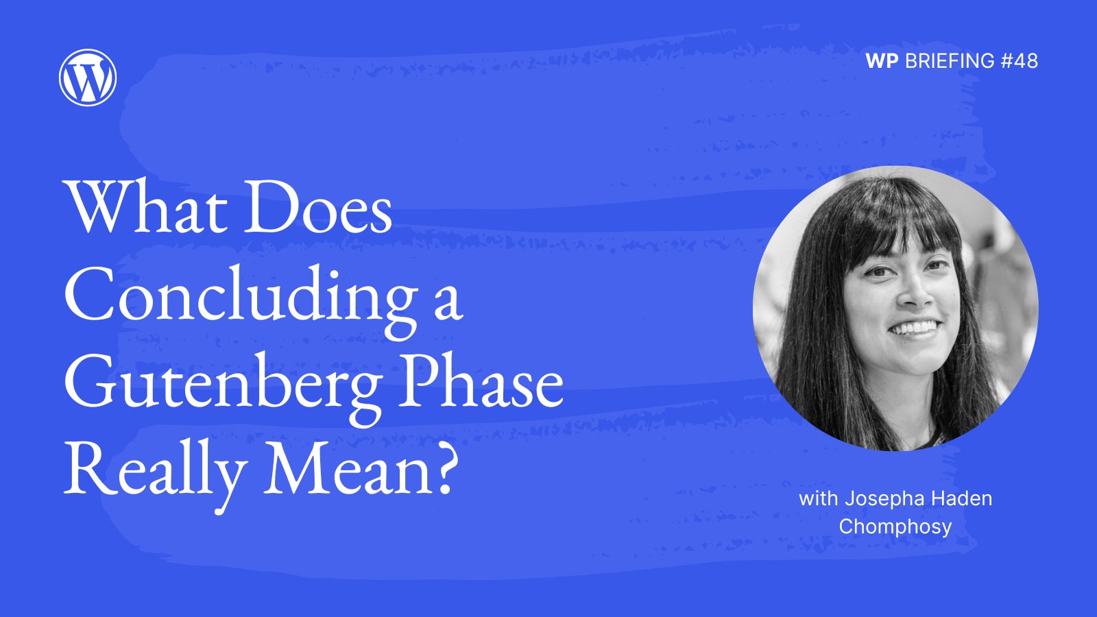 Blue background with lighter blue brushstroke detail and text, "What does concluding a Gutenberg phase really mean? WP Briefing #48. With Josepha Haden Chomphosy."