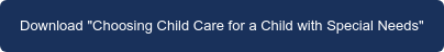 Download "Choosing Child Care for a Child with Special Needs"