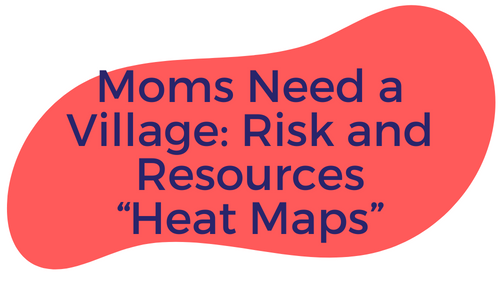Moms Need a Village: Risk and Resources “Heat Maps”