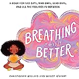 Breathing Makes It Better: A Book for Sad Days, Mad Days, Glad Days, and All the Feelings In-Between