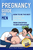 Pregnancy Guide for Men: How to Be the Best Supportive Partner and Father From Conception To Birth and Beyond: Plus 10 Life Hacks for New Dads (New Dad Survival Guide)