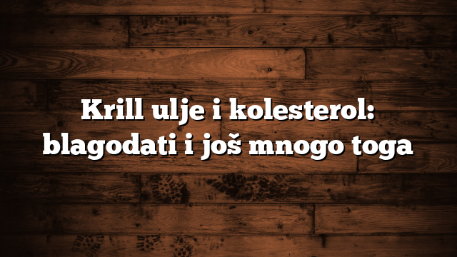 Krill ulje i kolesterol: blagodati i još mnogo toga