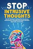 Stop Intrusive Thoughts: The CBT Solution to Getting Over Unwelcome and Involuntary Thoughts Associated with OCD, Depression, and Anxiety
