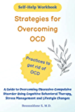 Strategies for Overcoming OCD/Practices to get rid of OCD: A Guide to Overcoming Obsessive-Compulsive Disorder Using Cognitive Behavioral Therapy, ... "A Practical Guide to Overcoming OCD"