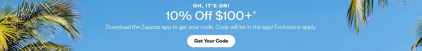 Oh, It’s On!
10% Off $100+*
Download the Zappos app to get your code. Code will be in the app! Exclusions apply.
Get Your Code.