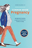 Common Sense Pregnancy: Navigating a Healthy Pregnancy and Birth for Mother and Baby