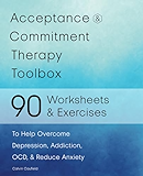 Acceptance and Commitment Therapy Toolbox: 90 Exercises and Worksheets to Help Overcome Depression, Addiction, OCD, and Reduce Anxiety